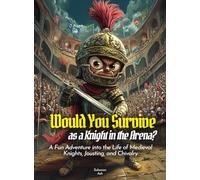 Would You Survive as a Knight in the Arena?: A Fun Adventure into the Life of Medieval Knights, Jousting, and Chivalry (History For Kids)