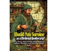 Would You Survive as a Medieval Apothecary?: A Fun History Book for Kids About Medieval Medicine, Pharmacy, and Life in the Middle Ages (History For Kids)