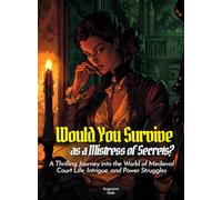 Would You Survive as a Mistress of Secrets?: A Thrilling Journey into the World of Medieval Court Life, Intrigue, and Power Struggles (History For Kids)