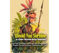 Would You Survive as a Native Tribesman during Colonization?: Survival Strategies and Daily Life of Indigenous Peoples During European Colonization for Kids (History For Kids)