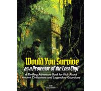 Would You Survive as a Protector of the Lost City?: A Thrilling Adventure Book for Kids About Ancient Civilizations and Legendary Guardians (History For Kids)