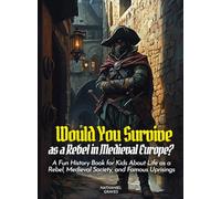 Would You Survive as a Rebel in Medieval Europe?: A Fun History Book for Kids About Life as a Rebel, Medieval Society, and Famous Uprisings (History For Kids)
