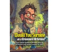Would You Survive as a Renowned Alchemist?: Learn about medieval alchemy famous alchemists and ancient science for kids (History For Kids)