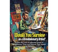 Would You Survive as a Revolutionary Artist?: Explore the Lives of Influential Artists in Revolutionary Times and Discover Their Impact on History (History For Kids)
