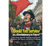 Would You Survive as a Revolutionary in France?: A Fun History Book for Kids About the French Revolution, Key Figures, and Survival Challenges (History For Kids)