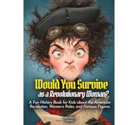 Would You Survive as a Revolutionary Woman?: A Fun History Book for Kids about the American Revolution, Women’s Roles, and Famous Figures (History For Kids)