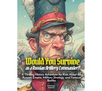 Would You Survive as a Russian Artillery Commander?: A Thrilling History Adventure for Kids About the Russian Empire, Military Strategy, and Famous Battles (History for Kids)