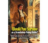 Would You Survive as a Scandalous Young Noble?: Explore the Daring Life of Nobility in Medieval Times with Adventures in Court and Secrets of the Aristocracy (History For Kids)