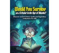 Would You Survive as a Scholar in the Age of Atlantis?: Discover ancient history myths and legendary civilizations for kids (History For Kids)