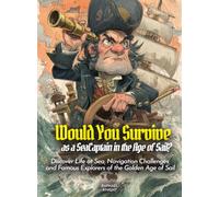 Would You Survive as a SeaCaptain in the Age of Sail?: Discover Life at Sea, Navigation Challenges, and Famous Explorers of the Golden Age of Sail (History For Kids)