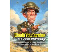 Would You Survive as a Soldier at Normandy?: A Thrilling Exploration of D-Day History and Life as a Soldier in World War II (History for Kids)