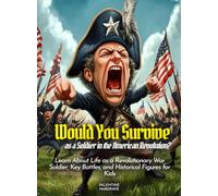 Would You Survive as a Soldier in the American Revolution?: Learn About Life as a Revolutionary War Soldier, Key Battles, and Historical Figures for Kids (History For Kids)