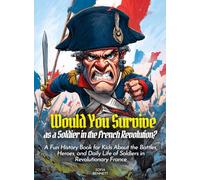Would You Survive as a Soldier in the French Revolution?: A Fun History Book for Kids About the Battles, Heroes, and Daily Life of Soldiers in Revolutionary France (History For Kids)