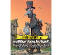Would You Survive as a Villager During the Plague?: Life and Challenges in Medieval Europe During the Black Death for Kids and Educators (History For Kids)