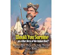 Would You Survive as a War Hero of the Indian War?: Become a Brave Warrior in the Indian Wars and Discover the Lives of Legendary Heroes and Historic Battles (History For Kids)