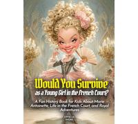 Would You Survive as a Young Girl in the French Court?: A Fun History Book for Kids About Marie Antoinette, Life in the French Court, and Royal Adventures (History for Kids)