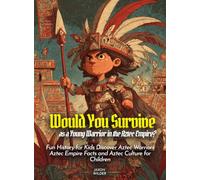 Would You Survive as a Young Warrior in the Aztec Empire?: Fun History for Kids Discover Aztec Warriors Aztec Empire Facts and Aztec Culture for Children