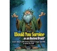 Would You Survive as an Ancient Druid?: Learn about celtic history nature magic and life in times for kids (History For Kids)