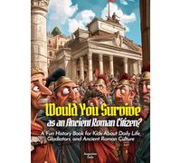 Would You Survive as an Ancient Roman Citizen?: A Fun History Book for Kids About Daily Life, Gladiators, and Ancient Roman Culture (History For Kids)