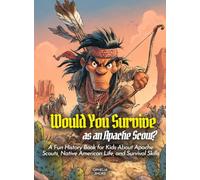 Would You Survive as an Apache Scout?: A Fun History Book for Kids About Apache Scouts, Native American Life, and Survival Skills (History for Kids)