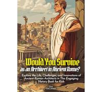 Would You Survive as an Architect in Ancient Rome?: Explore the Life, Challenges, and Innovations of Ancient Roman Architects in This Engaging History Book for Kids (History For Kids)