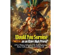 Would You Survive as an Aztec High Priest?: A Fun History Adventure for Kids Exploring Aztec Culture, Rituals, and Daily Life (History For Kids)