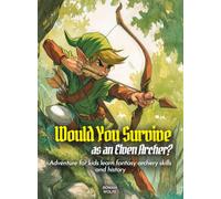 Would You Survive as an Elven Archer?: Adventure for kids learn fantasy archery skills and history (History For Kids)