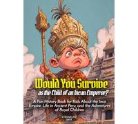 Would You Survive as the Child of an Incan Emperor?: A Fun History Book for Kids About the Inca Empire, Life in Ancient Peru, and the Adventures of Royal Children (History For Kids)