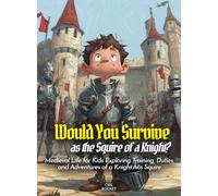 Would You Survive as the Squire of a Knight?: Medieval Life for Kids Exploring Training, Duties, and Adventures of a Knight’s Squire (History For Kids)