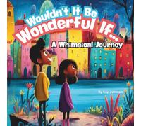 "Wouldn't It Be Wonderful If... A Whimsical Journey": A Beautiful, Colorful Picture Book, Great for ages 4 to 10yrs, 8.5 X 8.5 Paperback, 32 Pages