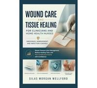 Wound Care and Tissue Healing for Clinicians and Home Health Nurses Dressings, Debridement, and Infection Control: Master Pressure Ulcer Management, ... and Pass Certification Exams with Confidence