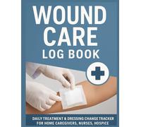 Wound Care Log Book - Daily Wound Tracking for Caregivers, Nurses, Hospice & Post-Op Recovery | 120 Pages,: Dressing Change Tracker | Monitor Pain, ... Care, Surgery Recovery, and Home Healthcare