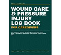 Wound Care & Pressure Injury Log Book for Caregivers: Daily Assessment Tracker for Family Caregivers, Home Health Aides & Nurses Record Wound Measurements, Stage, Drainage, Dressing Changes & Pain