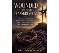 WOUNDED FOR OUR TRANSGRESSIONS: A Journey Through the Suffering, Sacrifice, and Saving Grace of the Servant of God (Transformed for Purpose)