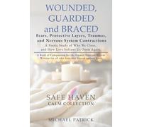 WOUNDED, GUARDED and BRACED -Fears, Protective Layers, Traumas, and Nervous System Contractions: A Poetic Study of Why We Close, and How Love Softens Us Open Again (Safe Haven Calm Collection)