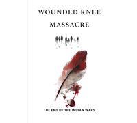 Wounded Knee Massacre: The End Of The Indian Wars (Native American History: The Untold Story)