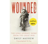 Wounded: The Long Journey Home From the Great War