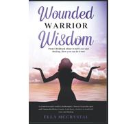 Wounded Warrior Wisdom: From Childhood Abuse to Self Love and Healing...How you can do it too!