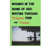 Wounds in the Name of God: Writing through Religious Pain and Trauma