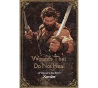 Wounds That Do Not Heal: Xander's Story: A low fantasy novella that blends gritty swordplay, shadowy political schemes, and emotional depth into a ... and uprising. (A Warrior's Rise Tale)