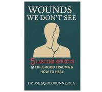 Wounds We Don’t See: 5 Lasting Effects of Childhood Trauma and How to Heal