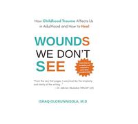 Wounds We Don’t See: How Childhood Trauma Affects Us in Adulthood & How to Heal