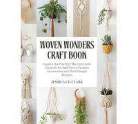 Woven Wonders Craft Book: Explore the World of Macramé with Tutorials for Wall Pieces Fashion Accessories and Plant Hanger Designs