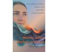 Wovon meine Narben erzählen: Von Selbstzweifeln, Stärke und dem Mut weiterzugehen