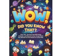Wow! Did You Know That?: Over 100 Fun Facts That Will Amaze, Entertain, and Educate Curious Young Minds - The Ultimate Fun Facts Book for Curious Kids