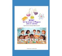 WOW! LA SCIENZA E' MAGICA (MA E' VERA): esperimenti facili per menti curiose