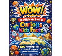 WoW! The Ultimate Book Of Curious Kids Facts: Mind Blowing Stories About Space, Dinosaurs, Money, Inventions & the world around you!