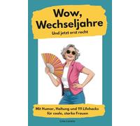 Wow, Wechseljahre. Und jetzt erst recht: mit Humor, Haltung und 111 Lifehacks für coole, starke Frauen ab 40