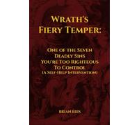 Wrath's Fiery Temper: One of the Seven Deadly Sins You're Too Righteous To Control (A Self-Help Intervention) (The Seven Deadly Sins: The Truth You Didn't Ask For)