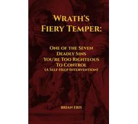 Wrath's Fiery Temper: One of the Seven Deadly Sins You're Too Righteous To Control (A Self-Help Intervention) (The Seven Deadly Sins: The Truth You Didn't Ask For)